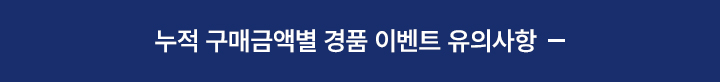 누적 구매금액별 경품 이벤트 유의사항 닫기